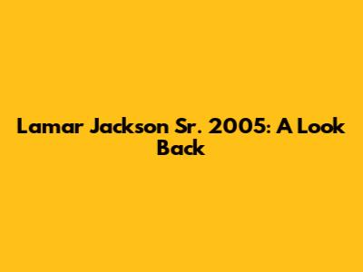 Lamar Jackson Sr. 2005: A Look Back