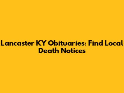 Lancaster KY Obituaries: Find Local Death Notices