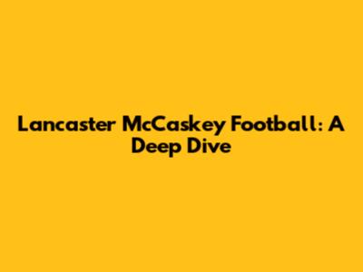 Lancaster McCaskey Football: A Deep Dive