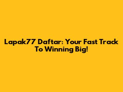 Lapak77 Daftar: Your Fast Track To Winning Big!