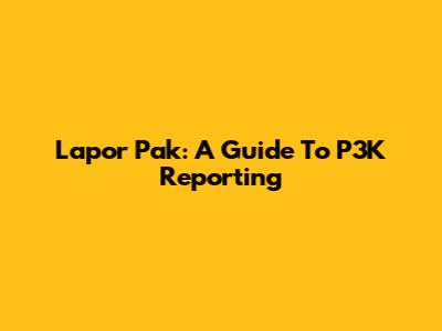 Lapor Pak: A Guide To P3K Reporting