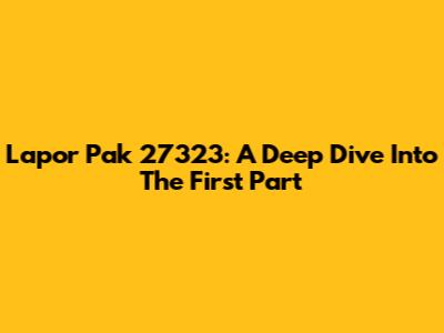 Lapor Pak 27323: A Deep Dive Into The First Part