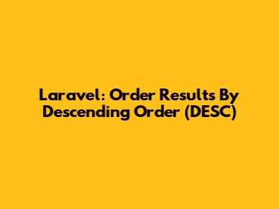 Laravel: Order Results By Descending Order (DESC)