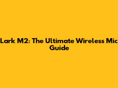 Lark M2: The Ultimate Wireless Mic Guide