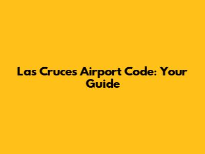 Las Cruces Airport Code: Your Guide