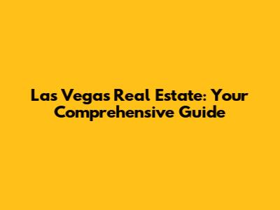 Las Vegas Real Estate: Your Comprehensive Guide