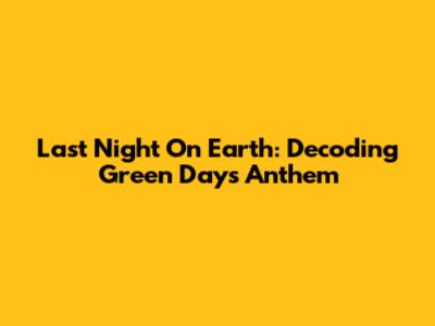Last Night On Earth: Decoding Green Day's Anthem