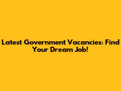 Latest Government Vacancies: Find Your Dream Job!