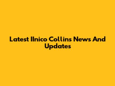 Latest IInico Collins News And Updates
