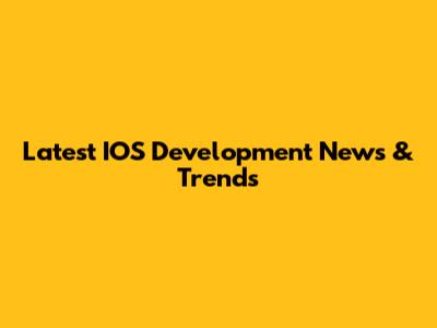 Latest IOS Development News & Trends