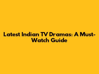 Latest Indian TV Dramas: A Must-Watch Guide