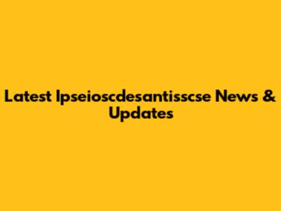 Latest Ipseioscdesantisscse News & Updates