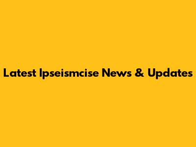 Latest Ipseismcise News & Updates