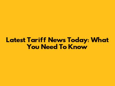 Latest Tariff News Today: What You Need To Know