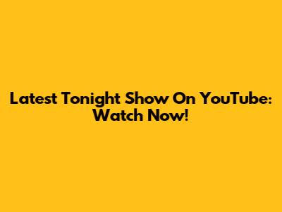 Latest Tonight Show On YouTube: Watch Now!