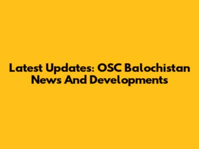 Latest Updates: OSC Balochistan News And Developments