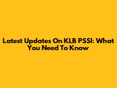 Latest Updates On KLB PSSI: What You Need To Know