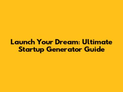 Launch Your Dream: Ultimate Startup Generator Guide