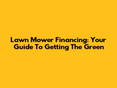 Lawn Mower Financing: Your Guide To Getting The Green