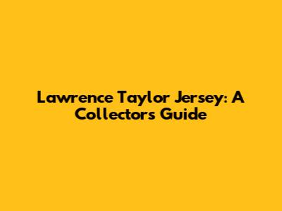 Lawrence Taylor Jersey: A Collector's Guide