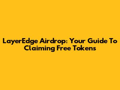 LayerEdge Airdrop: Your Guide To Claiming Free Tokens