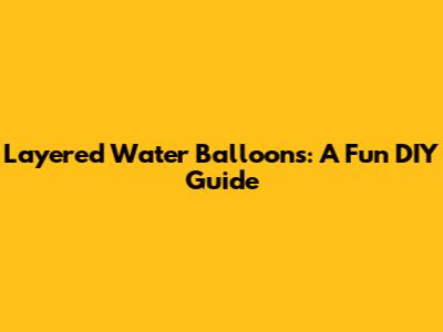 Layered Water Balloons: A Fun DIY Guide