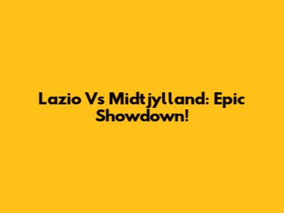 Lazio Vs Midtjylland: Epic Showdown!