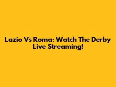 Lazio Vs Roma: Watch The Derby Live Streaming!