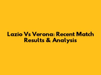 Lazio Vs Verona: Recent Match Results & Analysis