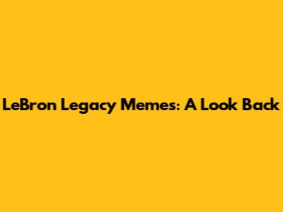 LeBron Legacy Memes: A Look Back