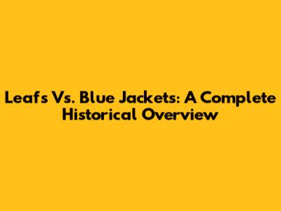 Leafs Vs. Blue Jackets: A Complete Historical Overview