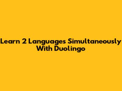 Learn 2 Languages Simultaneously With Duolingo