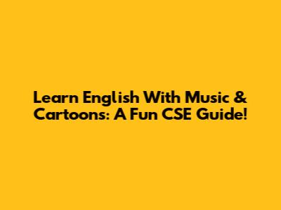 Learn English With Music & Cartoons: A Fun CSE Guide!