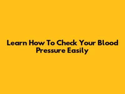 Learn How To Check Your Blood Pressure Easily
