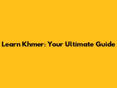 Learn Khmer: Your Ultimate Guide