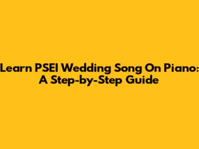 Learn PSEI Wedding Song On Piano: A Step-by-Step Guide