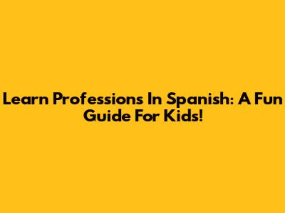 Learn Professions In Spanish: A Fun Guide For Kids!