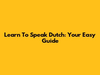 Learn To Speak Dutch: Your Easy Guide