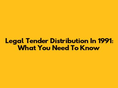 Legal Tender Distribution In 1991: What You Need To Know