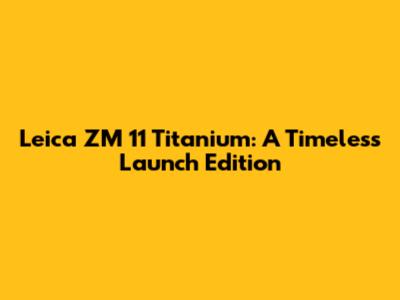 Leica ZM 11 Titanium: A Timeless Launch Edition