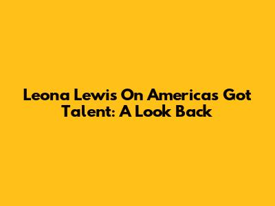 Leona Lewis On America's Got Talent: A Look Back