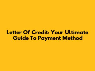 Letter Of Credit: Your Ultimate Guide To Payment Method
