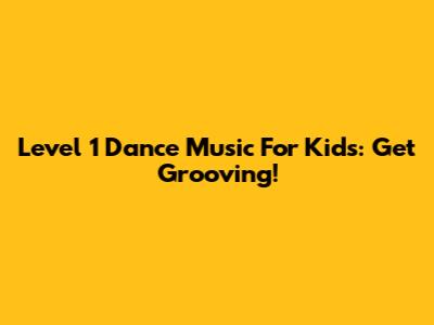 Level 1 Dance Music For Kids: Get Grooving!