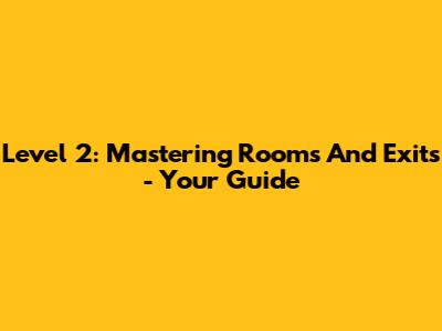Level 2: Mastering Rooms And Exits - Your Guide