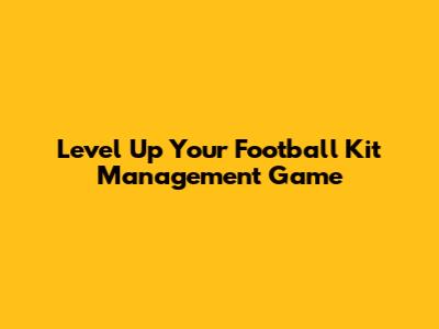 Level Up Your Football Kit Management Game