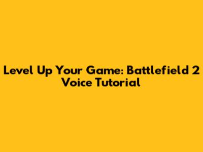 Level Up Your Game: Battlefield 2 Voice Tutorial