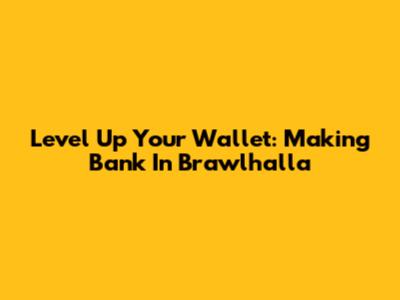 Level Up Your Wallet: Making Bank In Brawlhalla