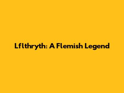 Lflthryth: A Flemish Legend