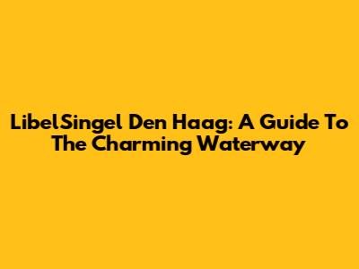LibelSingel Den Haag: A Guide To The Charming Waterway