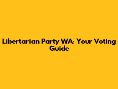 Libertarian Party WA: Your Voting Guide